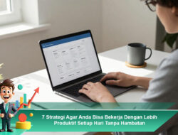 7 Strategi Agar Anda Bisa Bekerja Dengan Lebih Produktif Setiap Hari Tanpa Hambatan