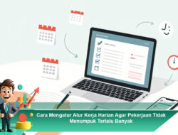 Cara Mengatur Alur Kerja Harian Agar Pekerjaan Tidak Menumpuk Terlalu Banyak