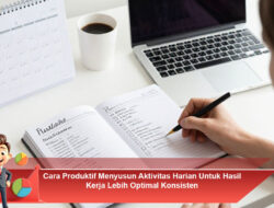 Cara Produktif Menyusun Aktivitas Harian untuk Hasil Kerja Lebih Optimal Konsisten
