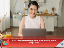 Cara Sederhana Meningkatkan Produktivitas Harian Tanpa Ribet