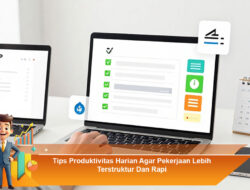 Tips Produktivitas Harian Agar Pekerjaan Lebih Terstruktur Dan Rapi