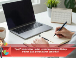 Tips Produktivitas Harian Untuk Mengurangi Beban Pikiran Saat Bekerja Aktif Seharihari