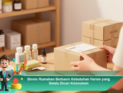 Bisnis Rumahan Berbasis Kebutuhan Harian yang Selalu Dicari Konsumen